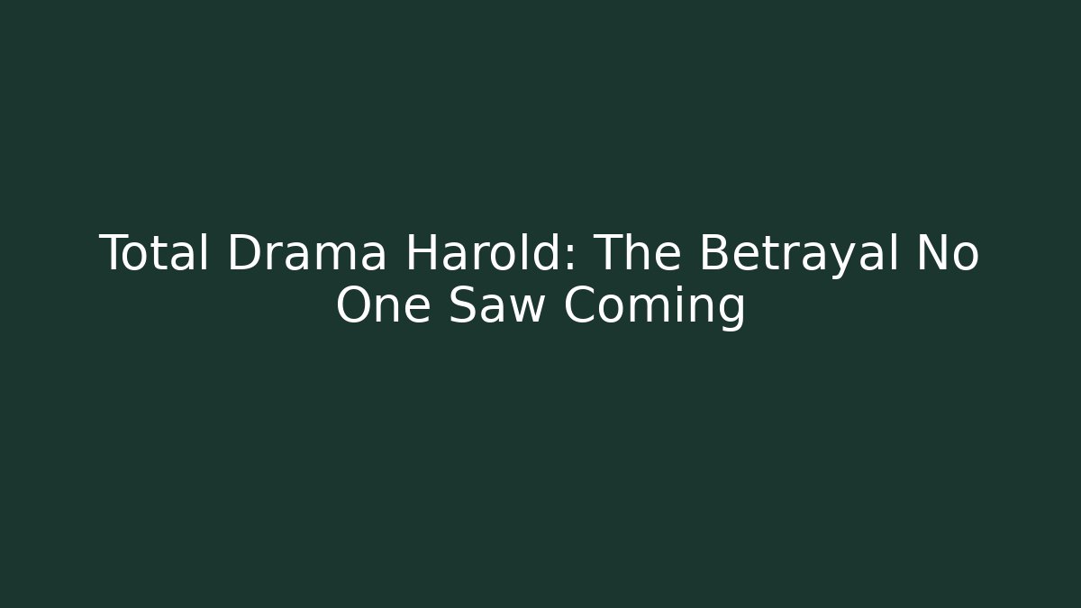 Total Drama Harold: The Betrayal No One Saw Coming