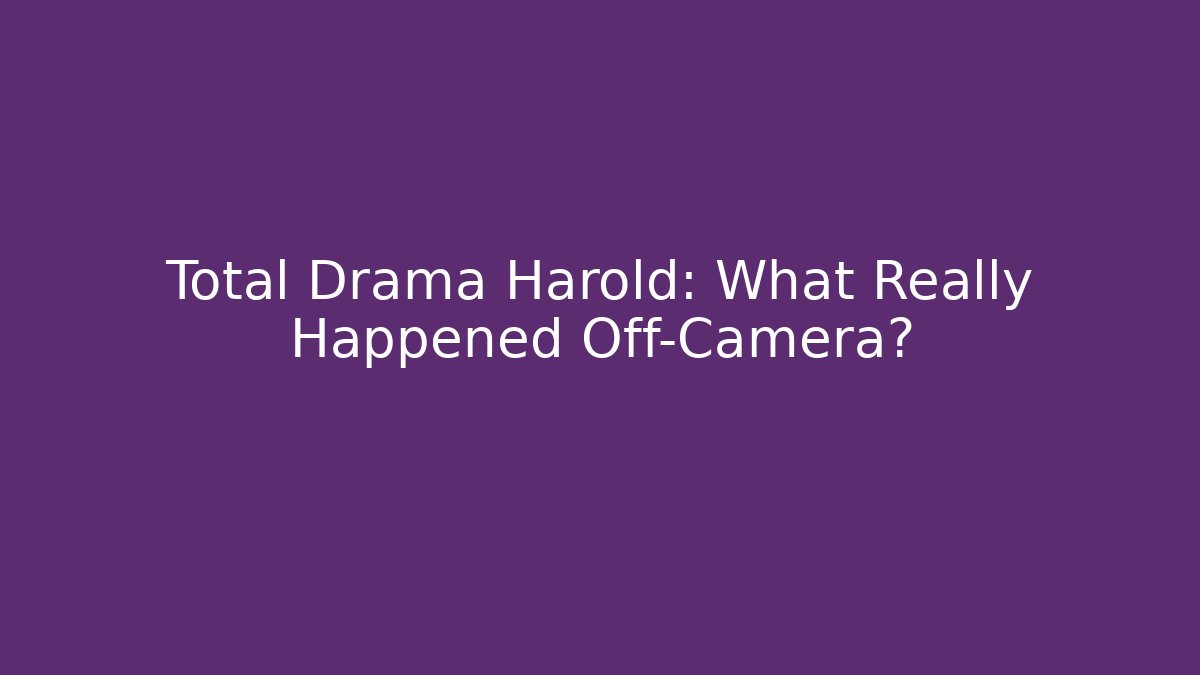 Total Drama Harold: What Really Happened Off-Camera?