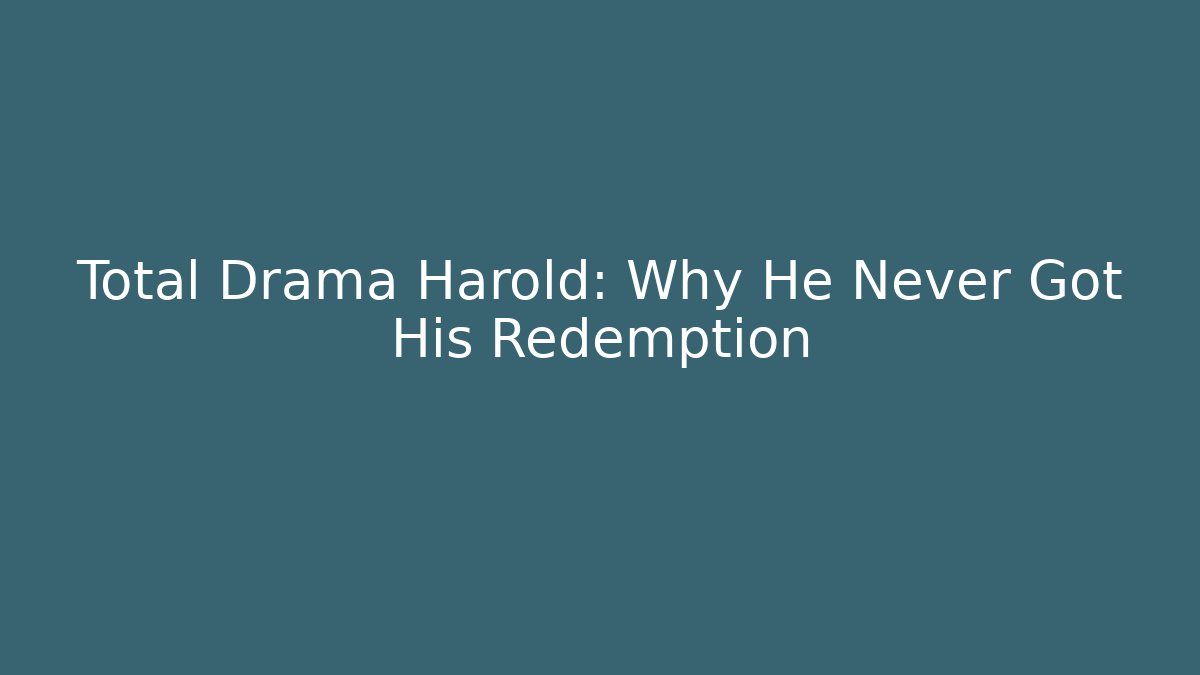 Total Drama Harold: Why He Never Got His Redemption