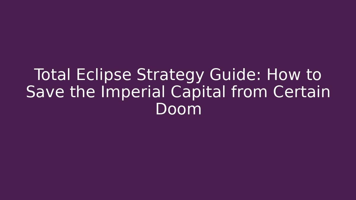 Total Eclipse Strategy Guide: How to Save the Imperial Capital from Certain Doom - Critter Realm