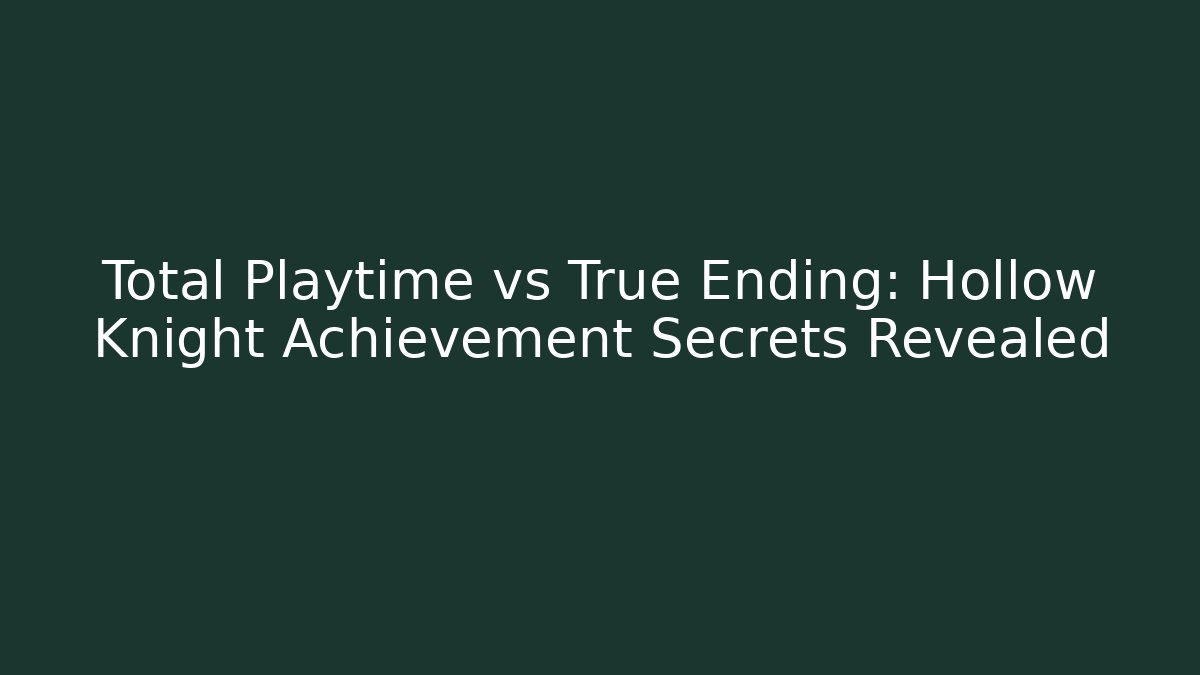 Total Playtime vs True Ending: Hollow Knight Achievement Secrets Revealed - Critter Realm