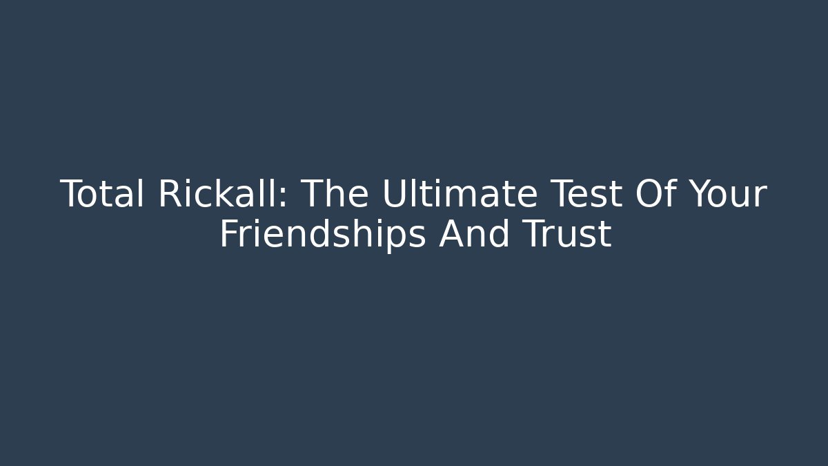 Total Rickall: The Ultimate Test Of Your Friendships And Trust