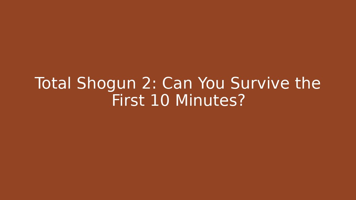 Total Shogun 2: Can You Survive the First 10 Minutes?