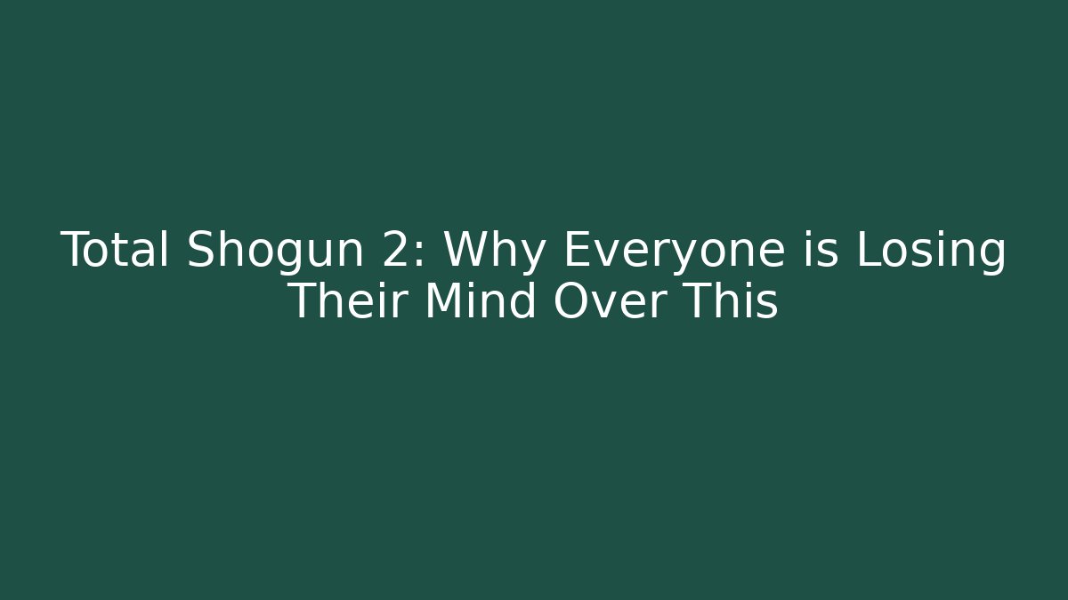 Total Shogun 2: Why Everyone is Losing Their Mind Over This