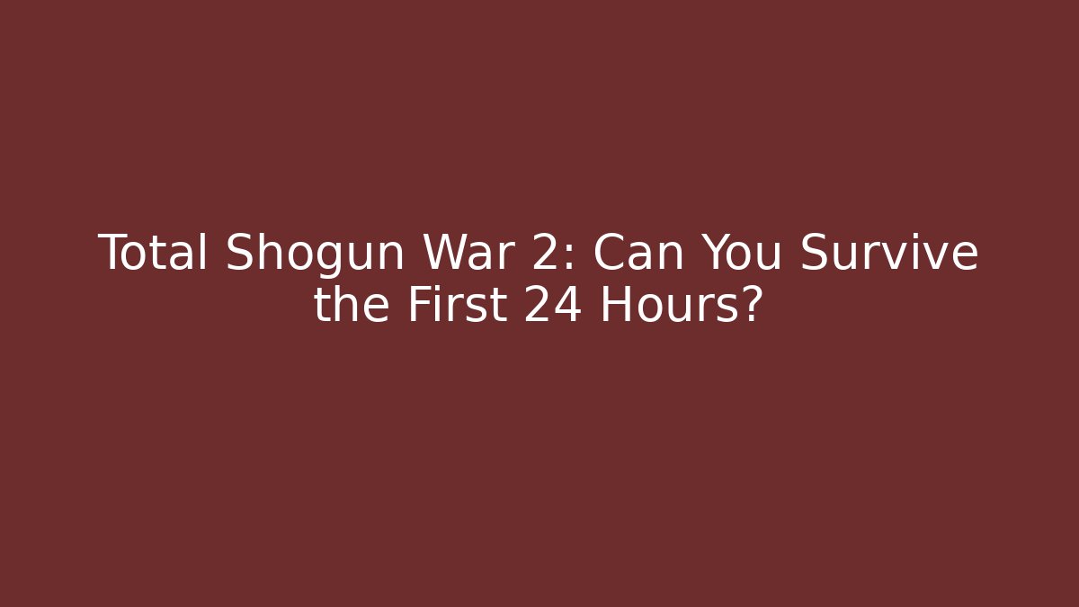 Total Shogun War 2: Can You Survive the First 24 Hours?