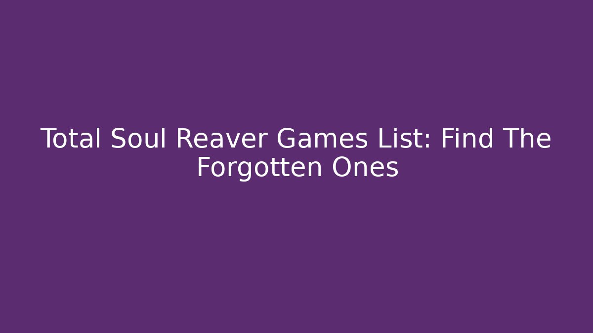 Total Soul Reaver Games List: Find The Forgotten Ones