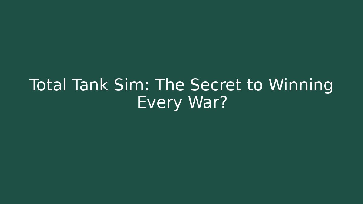 Total Tank Sim: The Secret to Winning Every War?