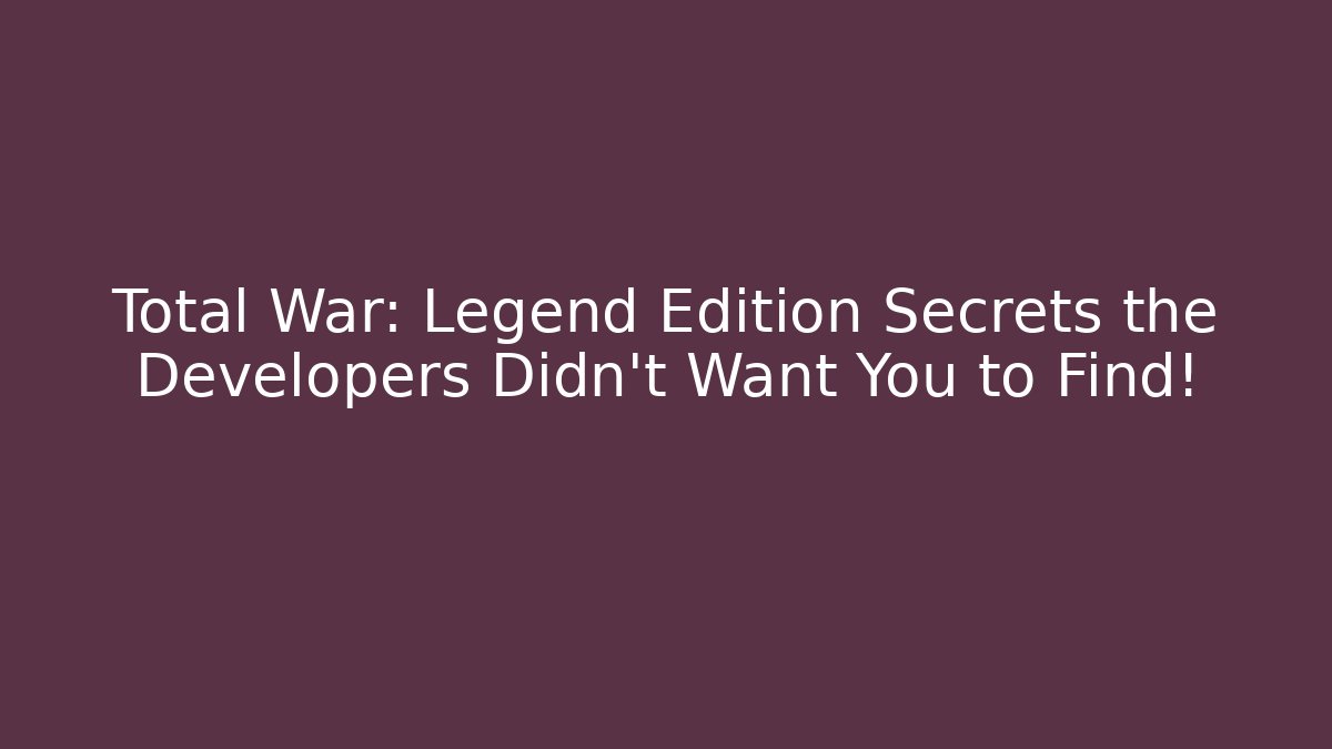 Total War: Legend Edition Secrets the Developers Didn't Want You to Find!