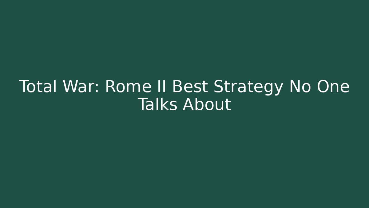 Total War: Rome II Best Strategy No One Talks About