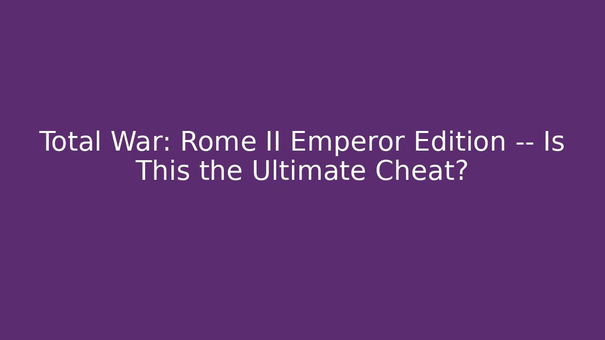 Total War: Rome II Emperor Edition — Is This the Ultimate Cheat?
