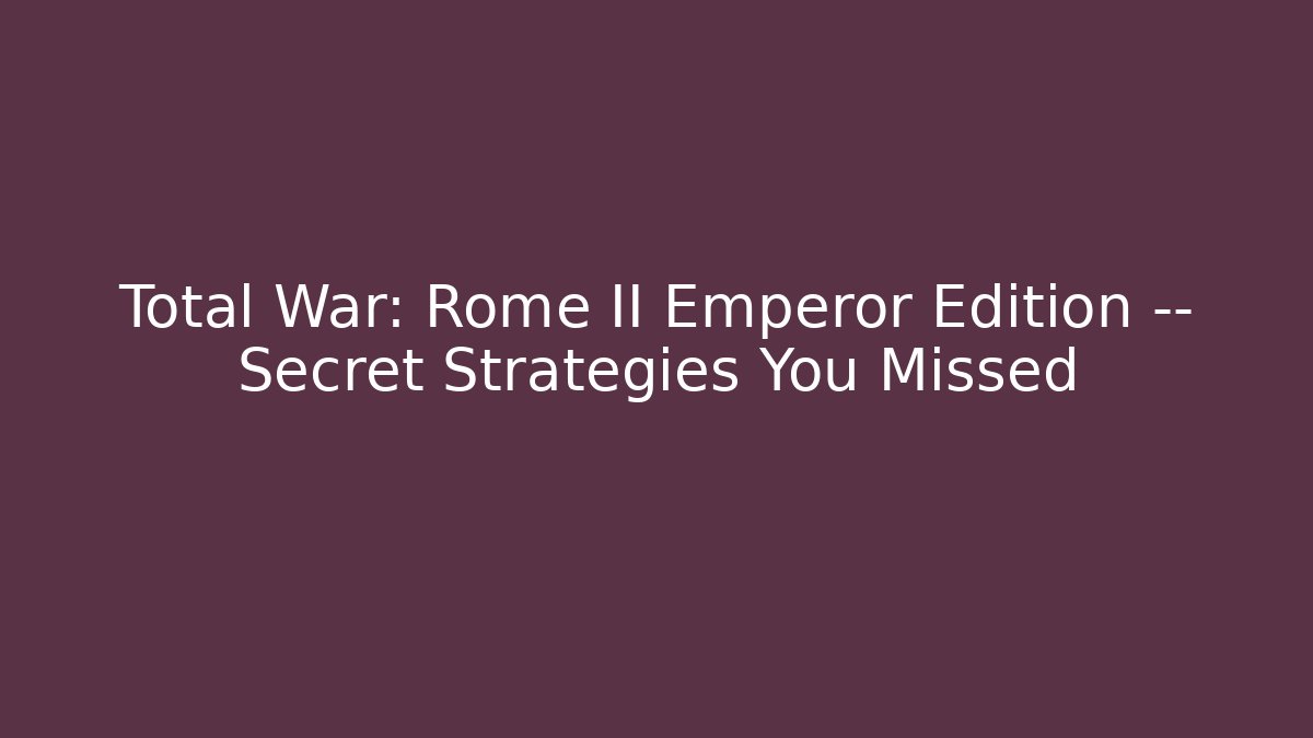 Total War: Rome II Emperor Edition — Secret Strategies You Missed
