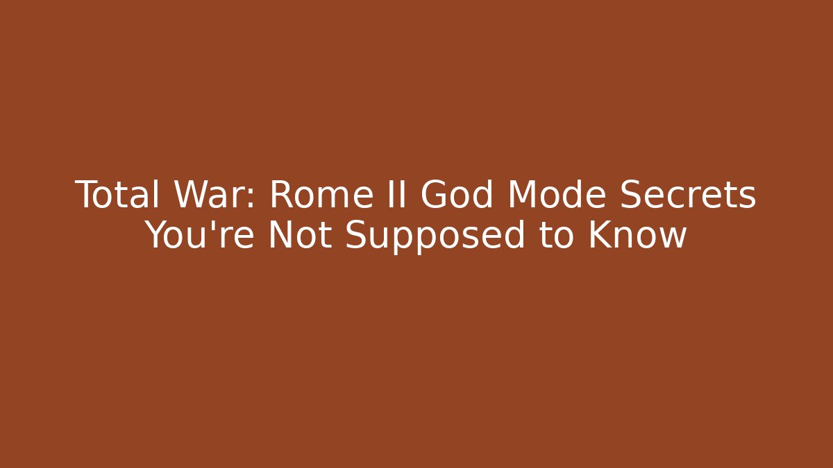 Total War: Rome II God Mode Secrets You’re Not Supposed to Know