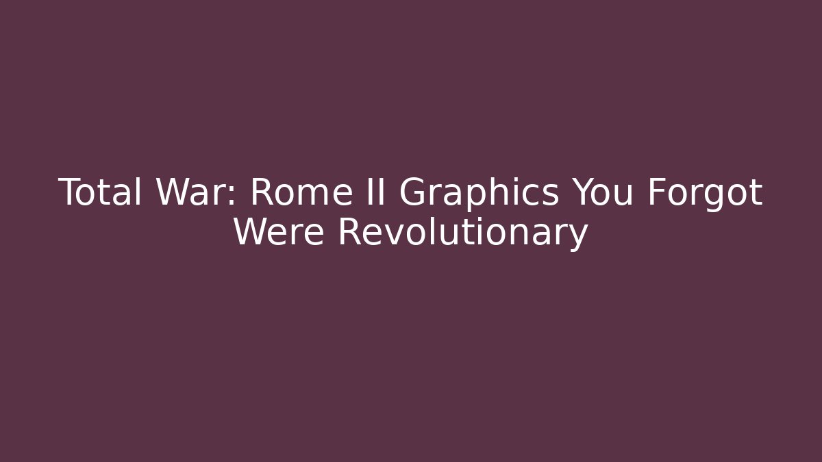 Total War: Rome II Graphics You Forgot Were Revolutionary - Critter Realm