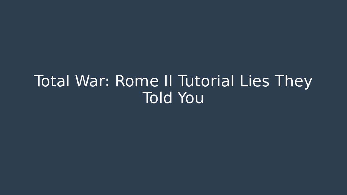 Total War: Rome II Tutorial Lies They Told You