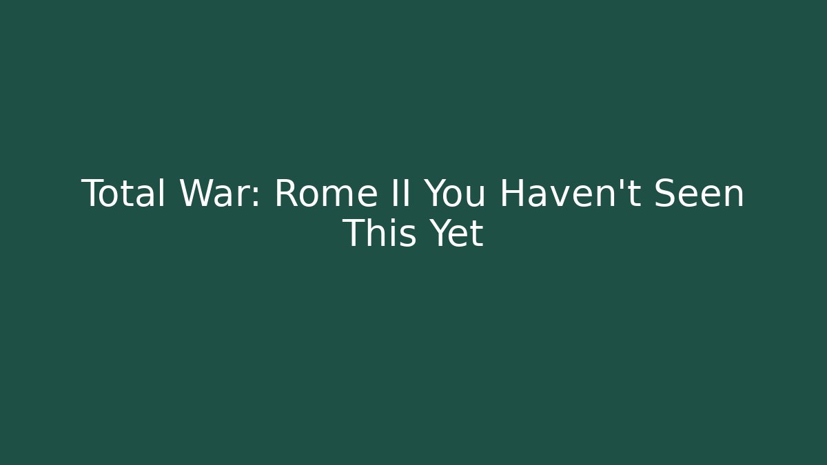 Total War: Rome II You Haven't Seen This Yet