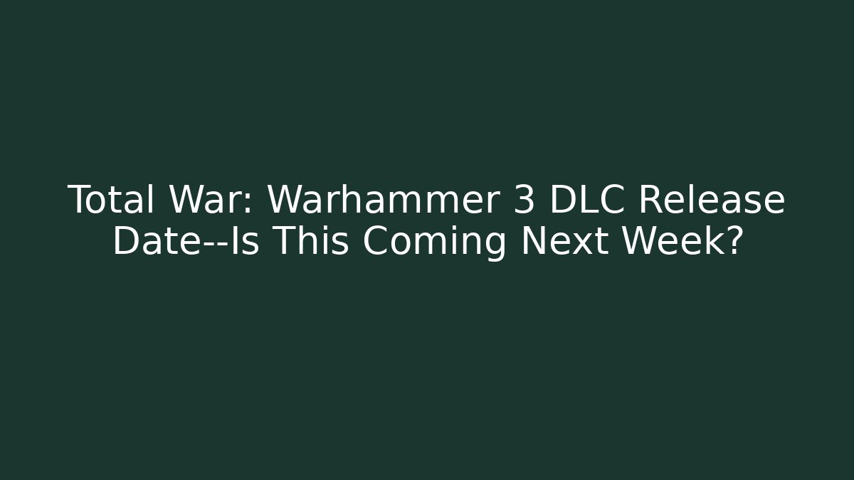 Total War: Warhammer 3 DLC Release Date—Is This Coming Next Week?