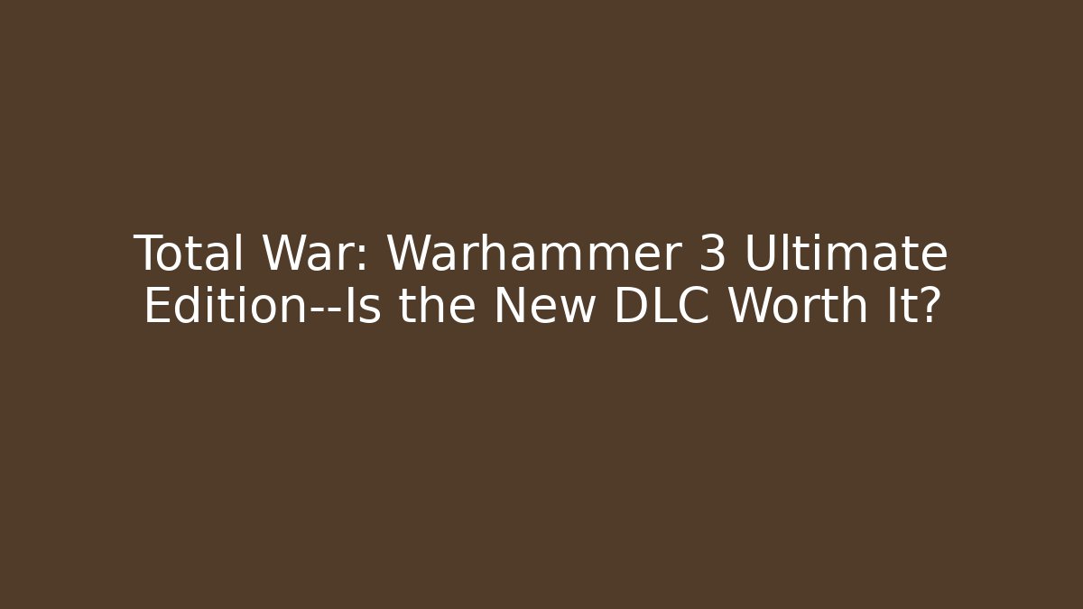 Total War: Warhammer 3 Ultimate Edition—Is the New DLC Worth It?