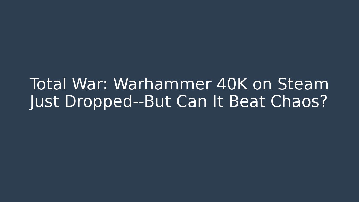 Total War: Warhammer 40K on Steam Just Dropped—But Can It Beat Chaos?