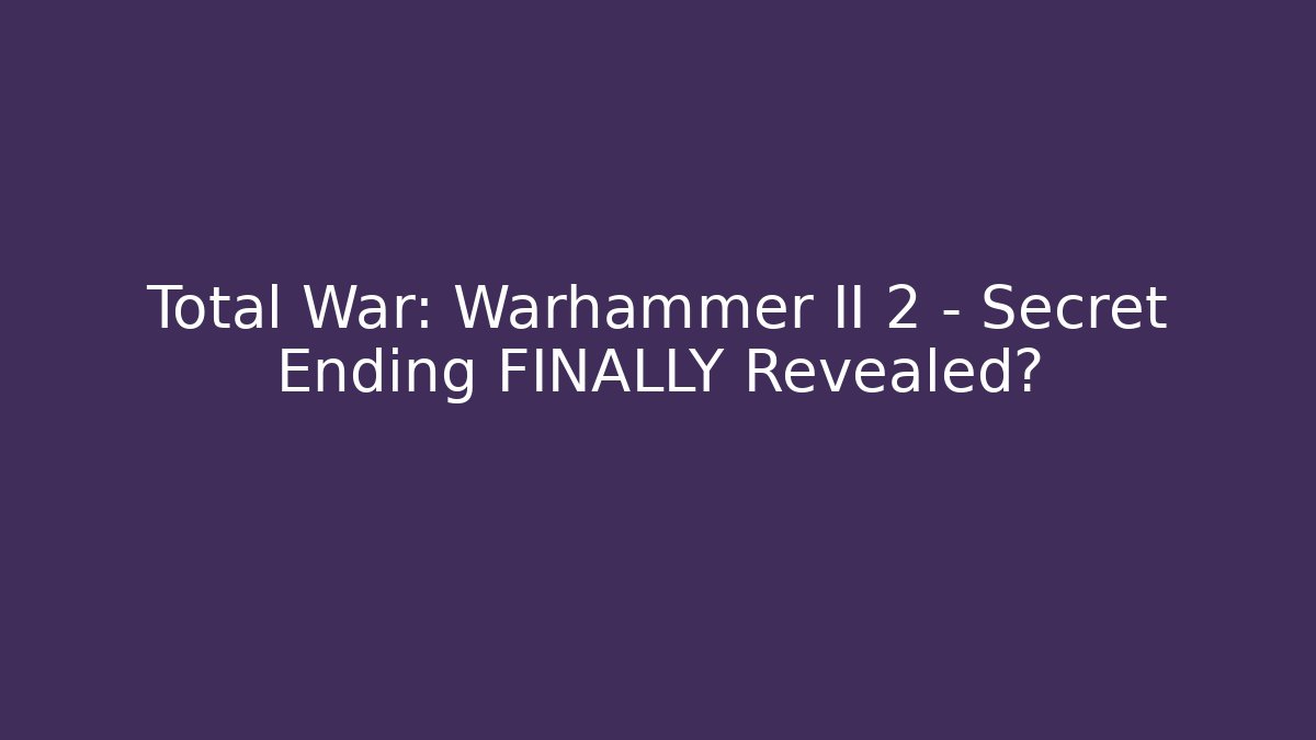 Total War: Warhammer II 2 – Secret Ending FINALLY Revealed?