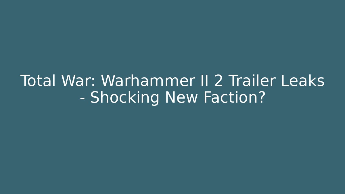 Total War: Warhammer II 2 Trailer Leaks – Shocking New Faction?