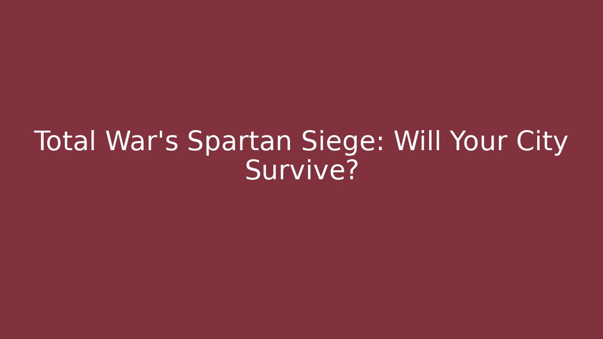 Total War’s Spartan Siege: Will Your City Survive?