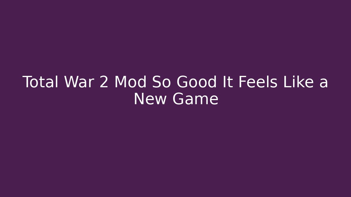 Total War 2 Mod So Good It Feels Like a New Game