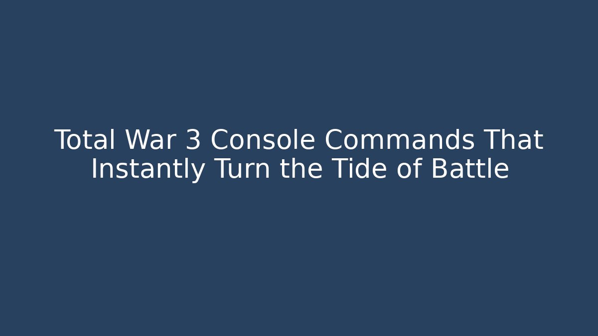 Total War 3 Console Commands That Instantly Turn the Tide of Battle