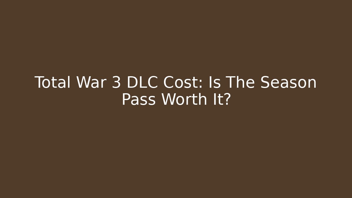 Total War 3 DLC Cost: Is The Season Pass Worth It?
