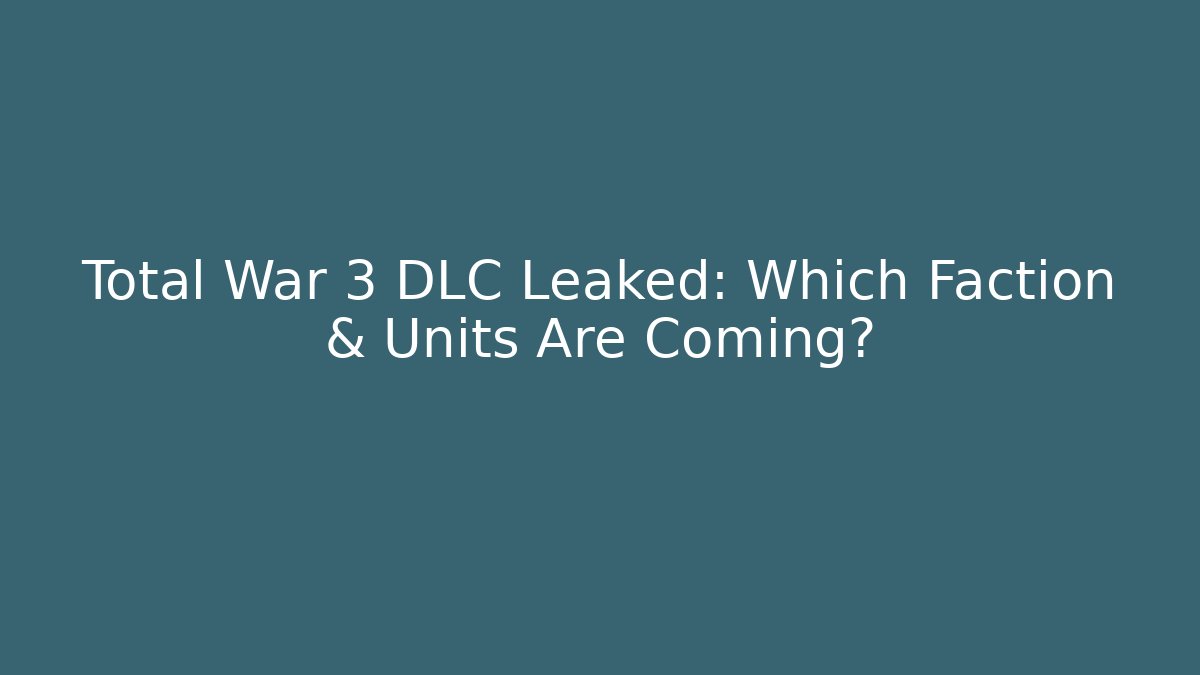 Total War 3 DLC Leaked: Which Faction & Units Are Coming?