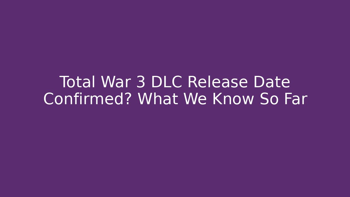 Total War 3 DLC Release Date Confirmed? What We Know So Far