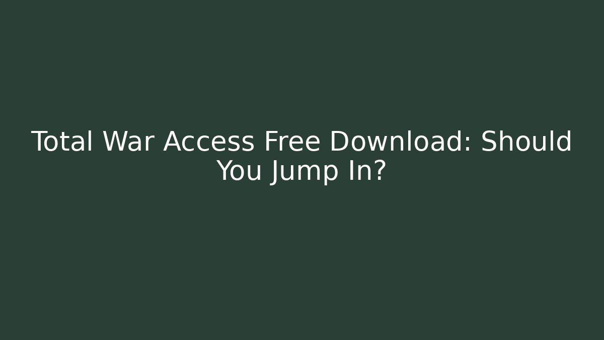 Total War Access Free Download: Should You Jump In?
