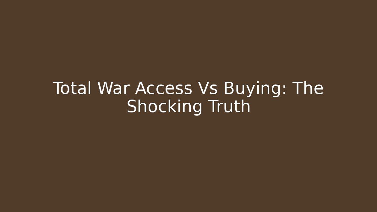 Total War Access Vs Buying: The Shocking Truth