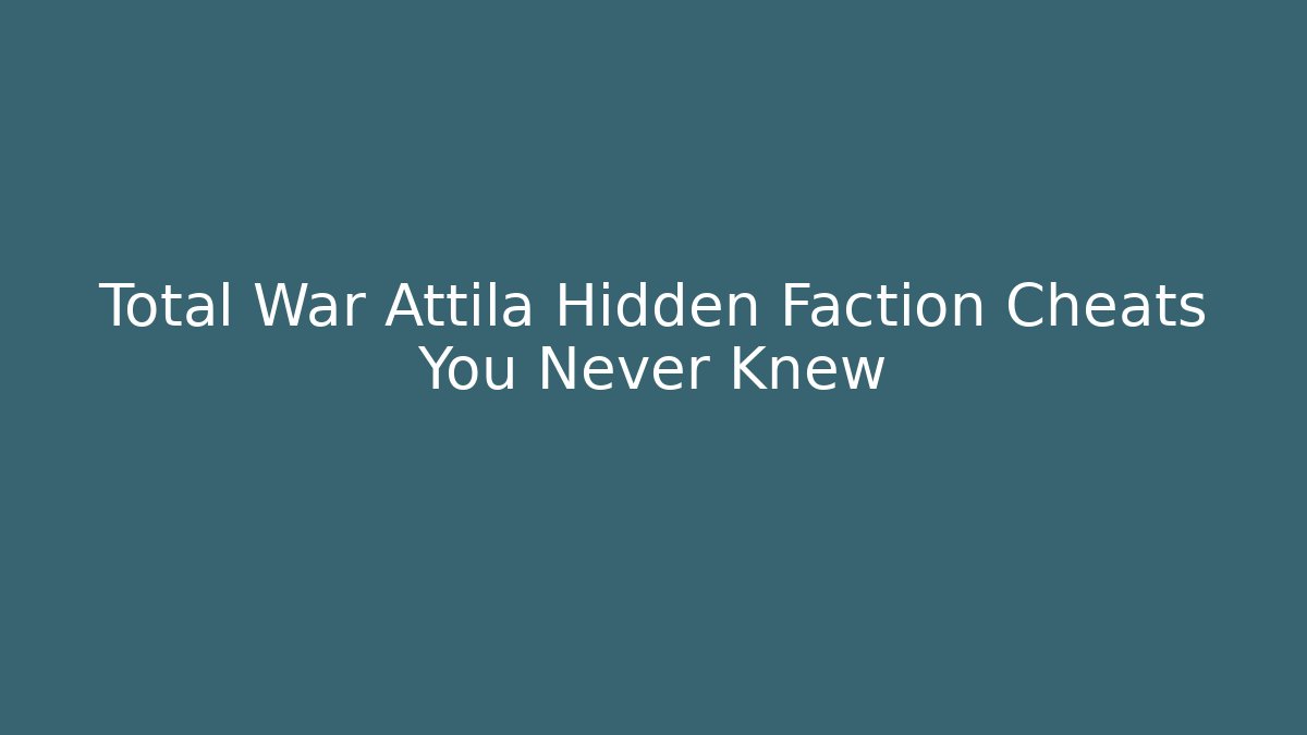 Total War Attila Hidden Faction Cheats You Never Knew