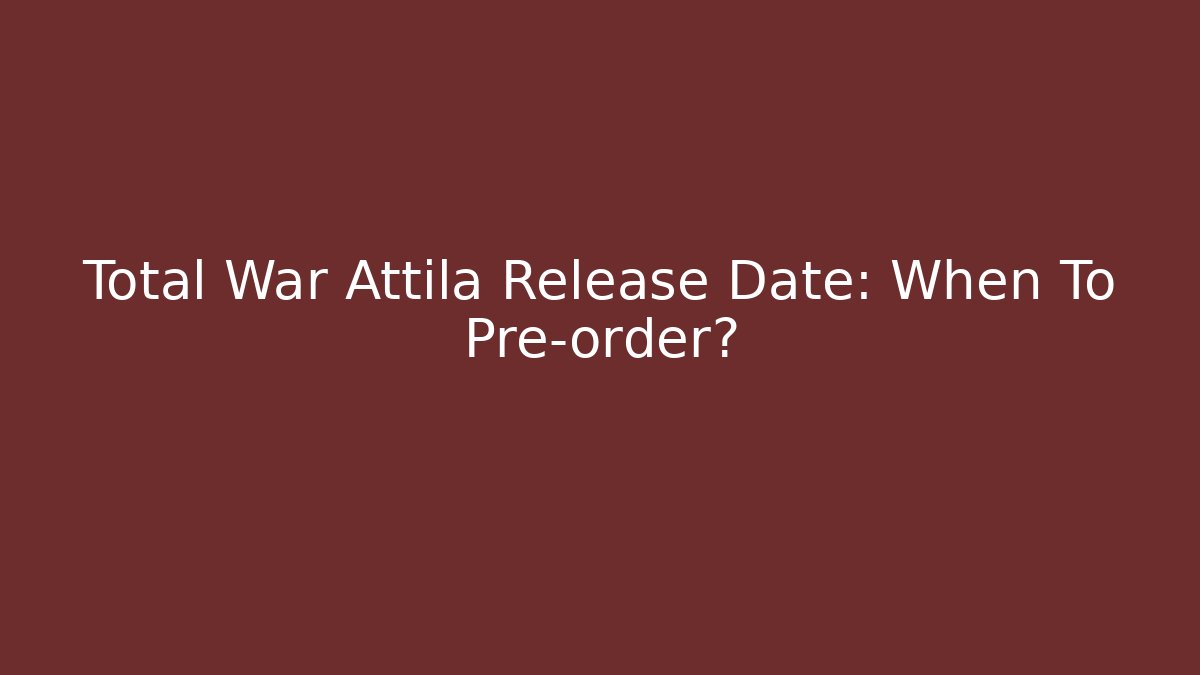 Total War Attila Release Date: When To Pre-order?