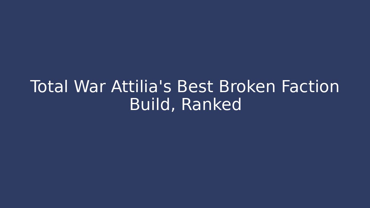 Total War Attilia’s Best Broken Faction Build, Ranked - Critter Realm