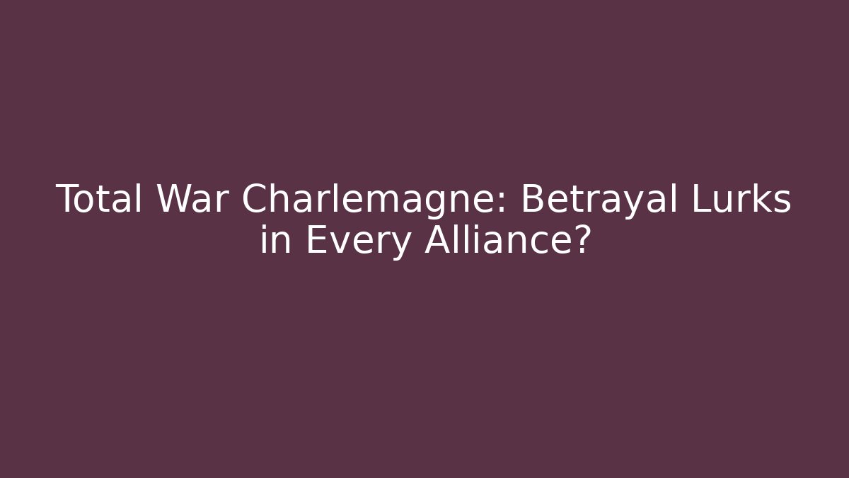 Total War Charlemagne: Betrayal Lurks in Every Alliance?