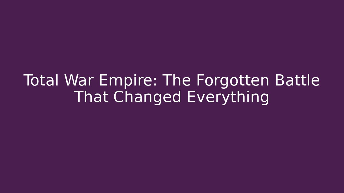 Total War Empire: The Forgotten Battle That Changed Everything