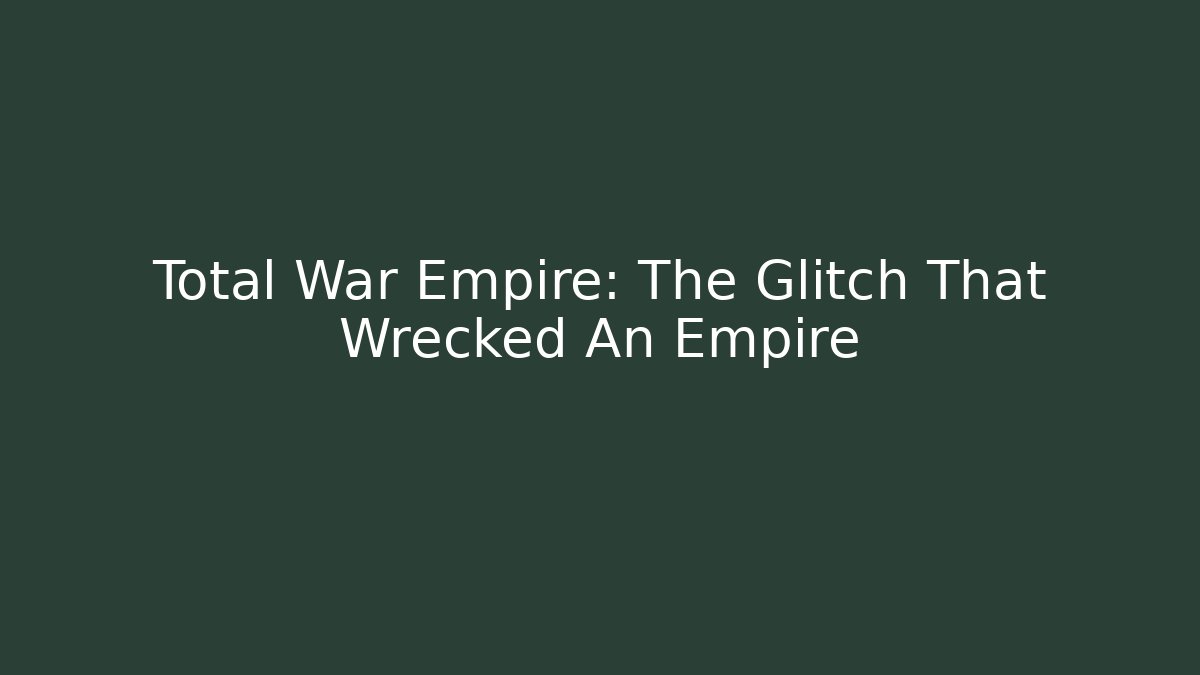 Total War Empire: The Glitch That Wrecked An Empire