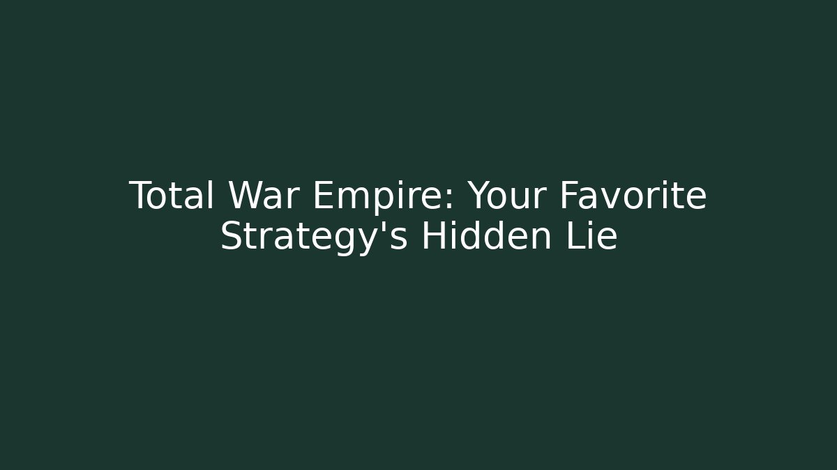 Total War Empire: Your Favorite Strategy's Hidden Lie