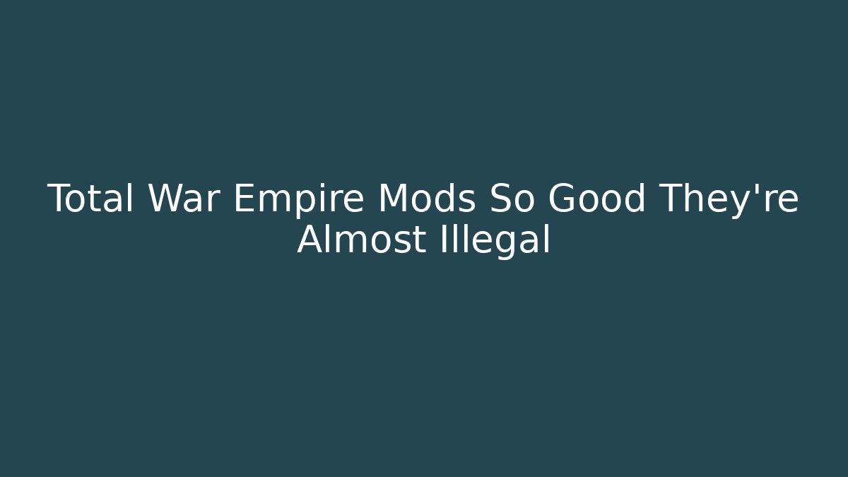 Total War Empire Mods So Good They’re Almost Illegal
