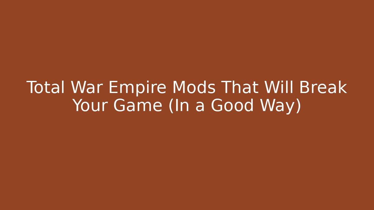 Total War Empire Mods That Will Break Your Game (In a Good Way)