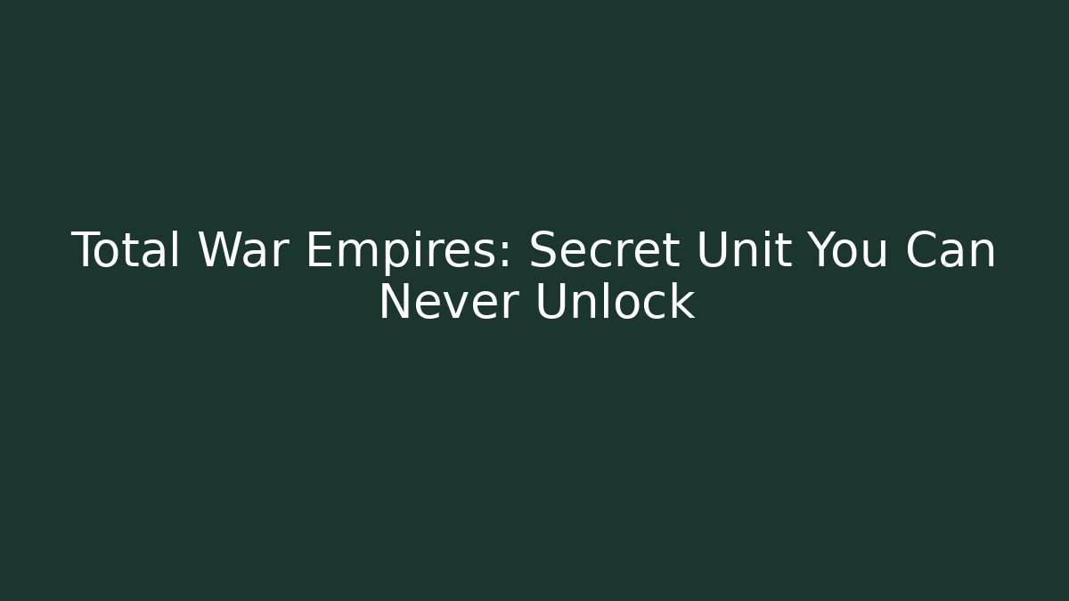 Total War Empires: Secret Unit You Can Never Unlock