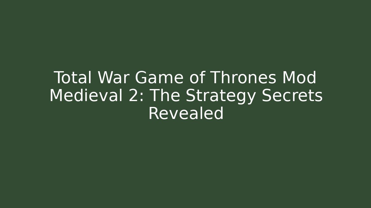 Total War Game of Thrones Mod Medieval 2: The Strategy Secrets Revealed - Critter Realm