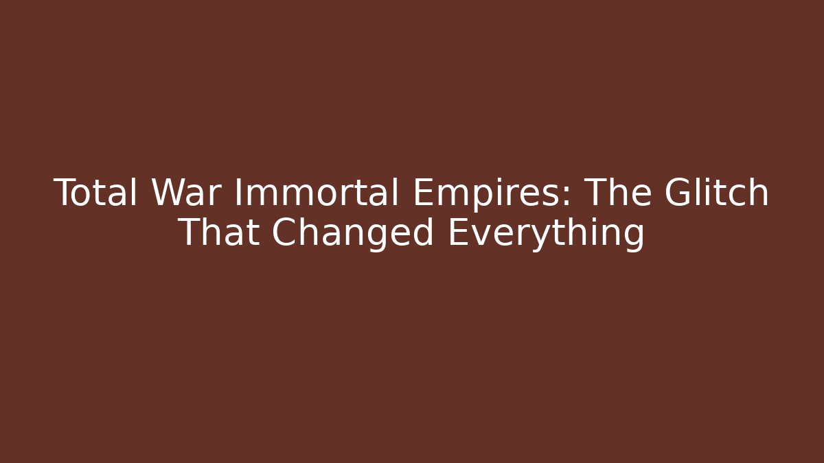 Total War Immortal Empires: The Glitch That Changed Everything