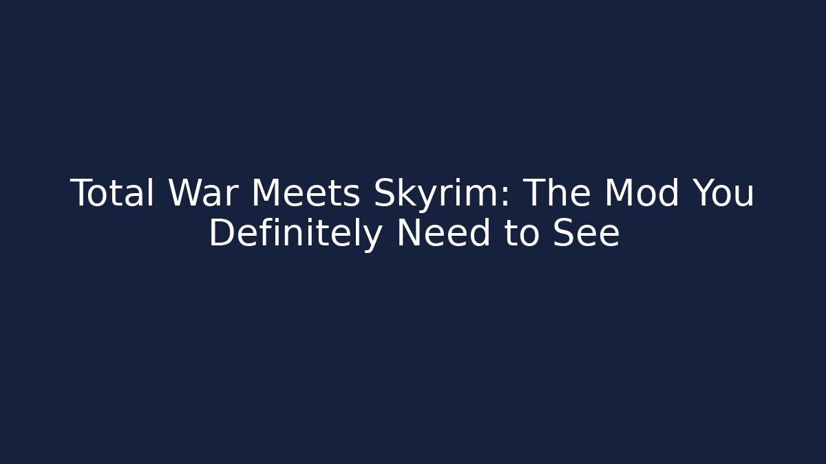 Total War Meets Skyrim: The Mod You Definitely Need to See