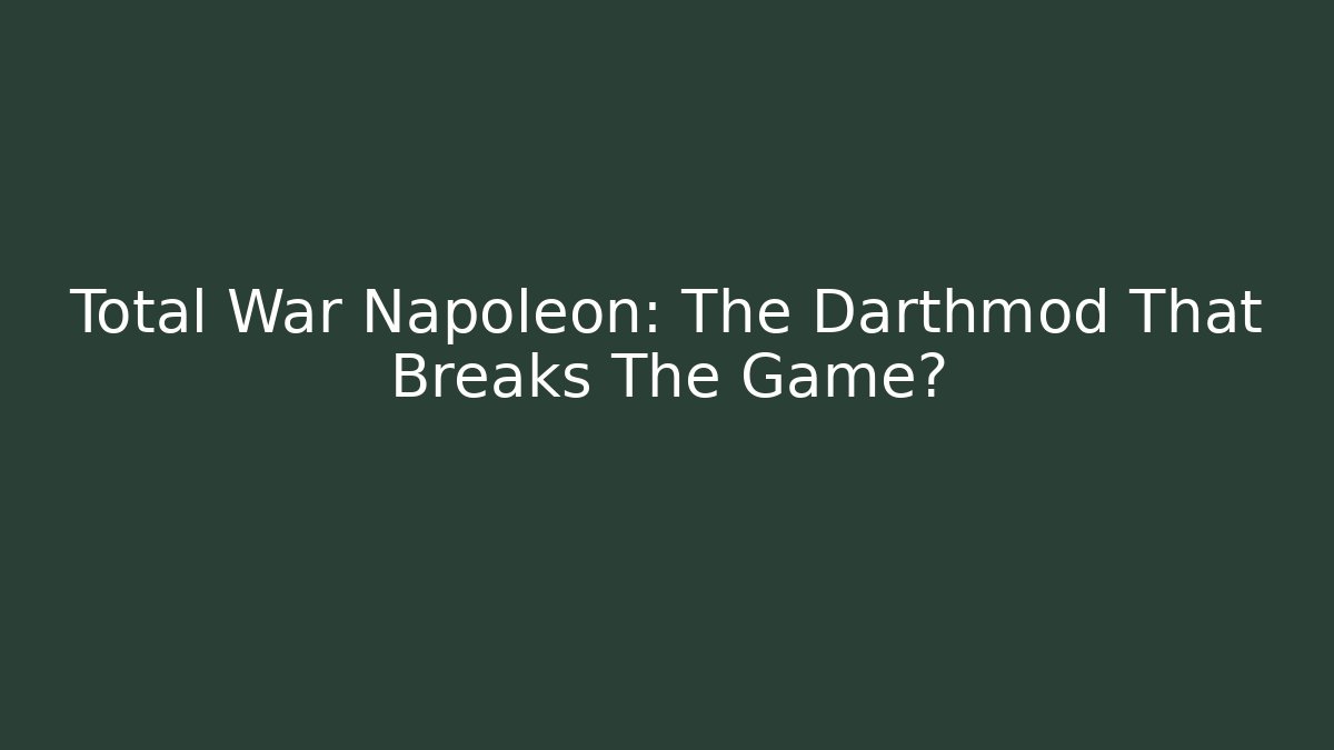 Total War Napoleon: The Darthmod That Breaks The Game?