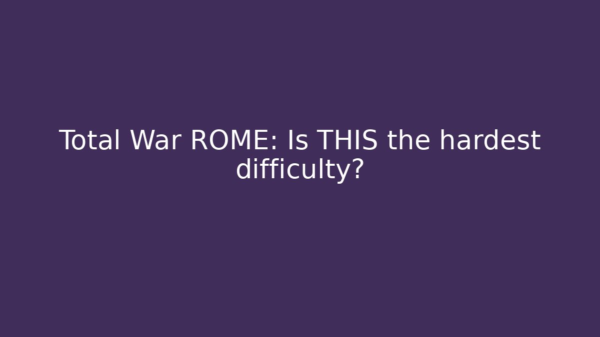 Total War ROME: Is THIS the hardest difficulty?