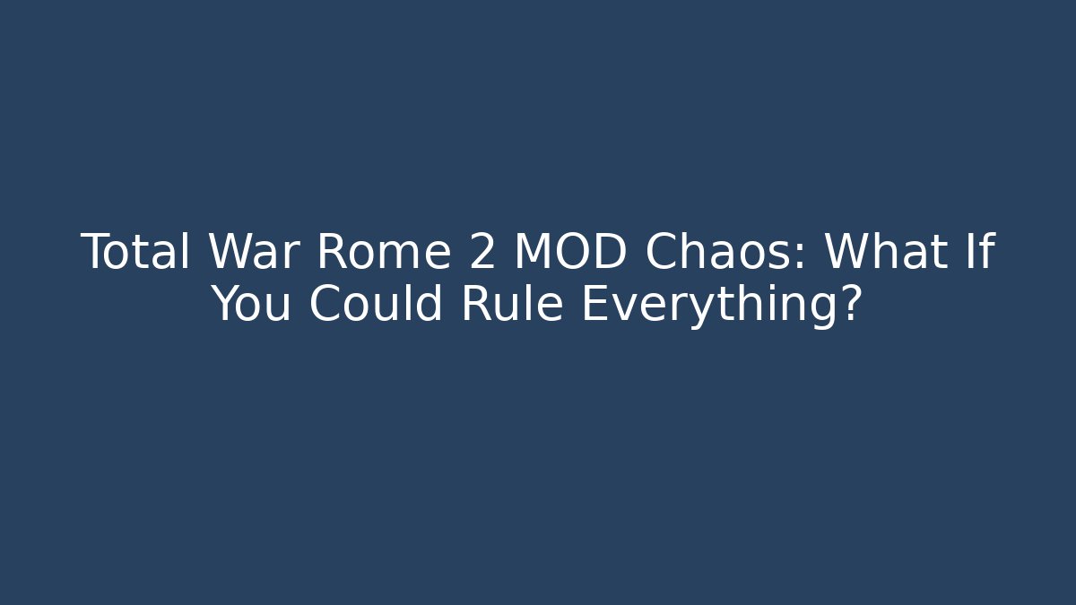 Total War Rome 2 MOD Chaos: What If You Could Rule Everything?