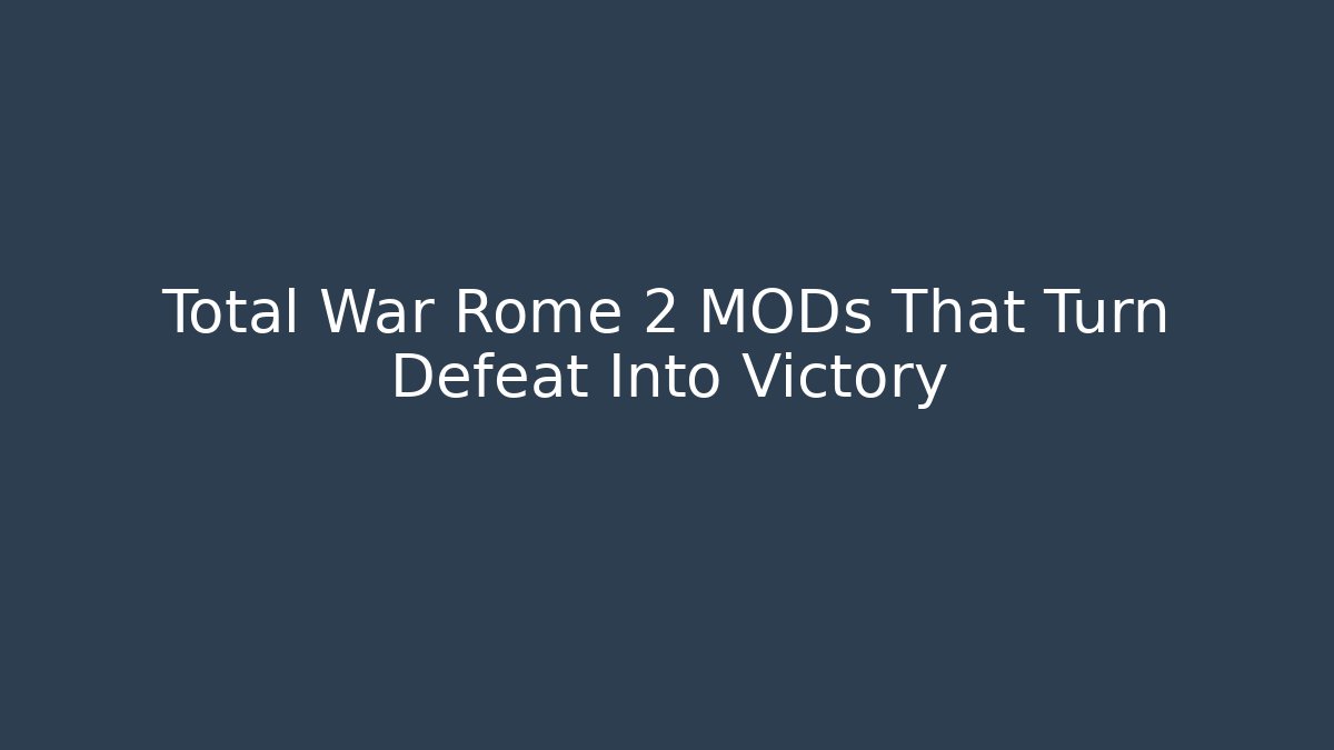 Total War Rome 2 MODs That Turn Defeat Into Victory