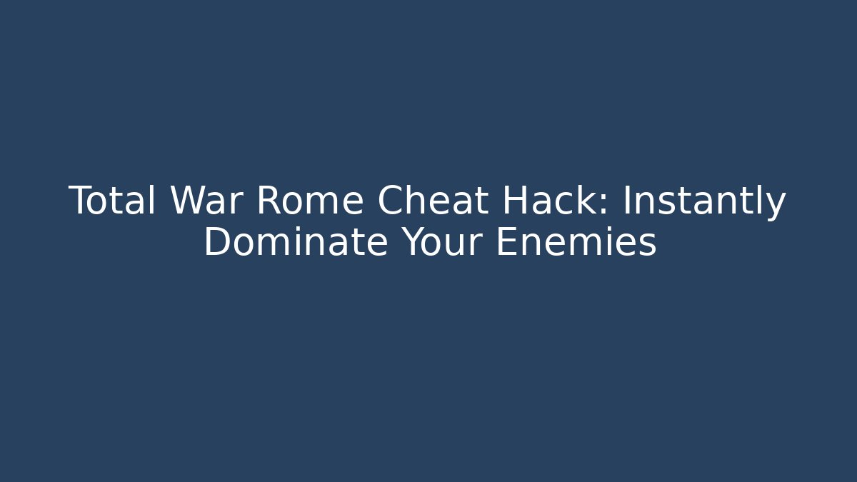 Total War Rome Cheat Hack: Instantly Dominate Your Enemies